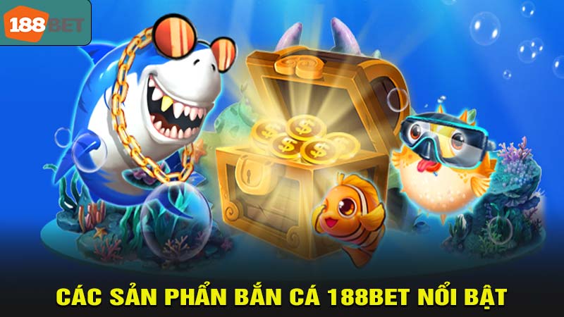 Các sản phẩm bắn cá 188bet nổi bật